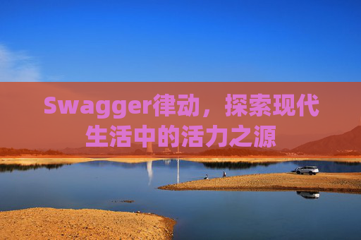 Swagger律动，探索现代生活中的活力之源